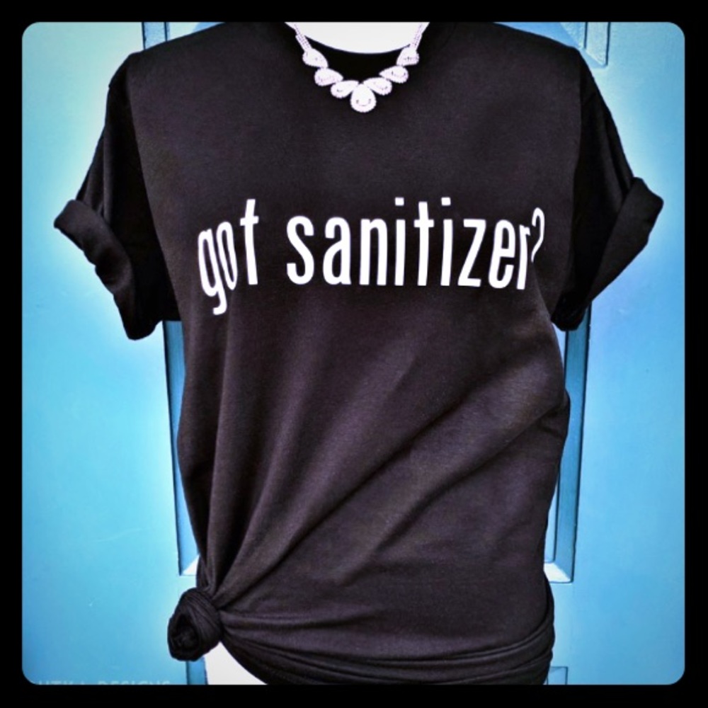 “Got sanitizer?” Unisex sizes tee men or woman